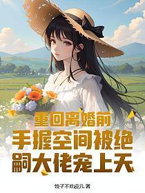 重回离婚前，手握空间被绝嗣大佬宠上天